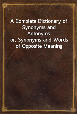 A Complete Dictionary of Synonyms and Antonyms
or, Synonyms and Words of Opposite Meaning