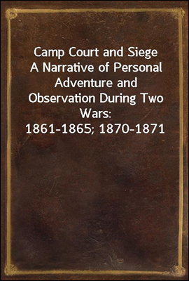 Camp Court and Siege
A Narrative of Personal Adventure and Observation During Two Wars