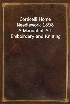 Corticelli Home Needlework 1898
A Manual of Art, Emboirdery and Knitting