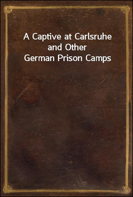 A Captive at Carlsruhe and Other German Prison Camps