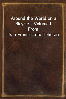 Around the World on a Bicycle - Volume I
From San Francisco to Teheran