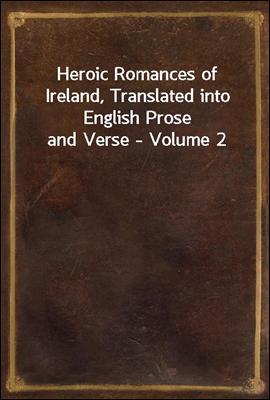 Heroic Romances of Ireland, Translated into English Prose and Verse - Volume 2