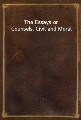 The Essays or Counsels, Civil and Moral