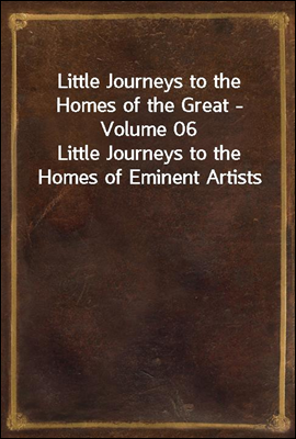 Little Journeys to the Homes of the Great - Volume 06
Little Journeys to the Homes of Eminent Artists