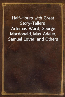 Half-Hours with Great Story-Tellers
Artemus Ward, George Macdonald, Max Adeler, Samuel Lover, and Others