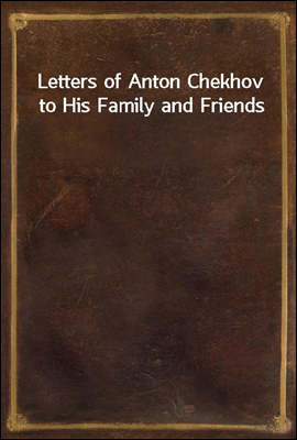 Letters of Anton Chekhov to His Family and Friends