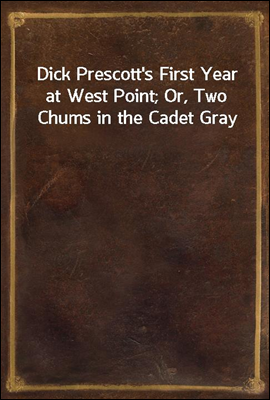 Dick Prescott`s First Year at West Point; Or, Two Chums in the Cadet Gray