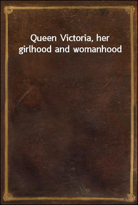 Queen Victoria, her girlhood and womanhood