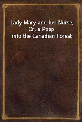 Lady Mary and her Nurse; Or, a Peep into the Canadian Forest