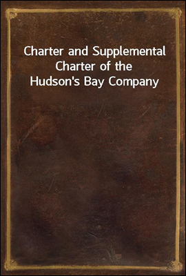 Charter and Supplemental Charter of the Hudson`s Bay Company
