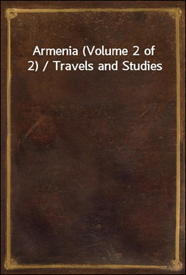 Armenia (Volume 2 of 2) / Travels and Studies