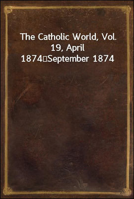 The Catholic World, Vol. 19, April 1874?September 1874