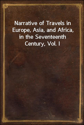 Narrative of Travels in Europe, Asia, and Africa, in the Seventeenth Century, Vol. I