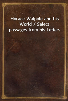 Horace Walpole and his World / Select passages from his Letters