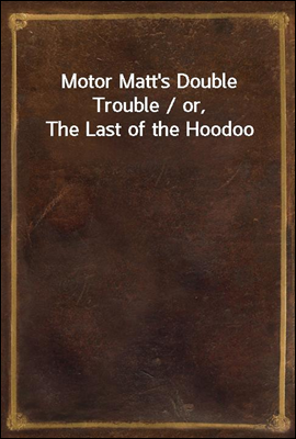 Motor Matt's Double Trouble / or, The Last of the Hoodoo