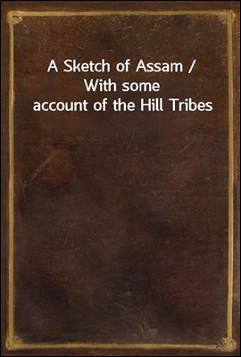 A Sketch of Assam / With some account of the Hill Tribes