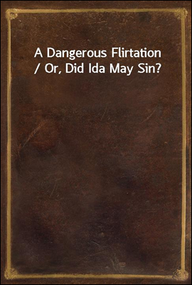 A Dangerous Flirtation / Or, Did Ida May Sin?