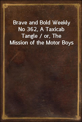 Brave and Bold Weekly No 362, A Taxicab Tangle / or, The Mission of the Motor Boys