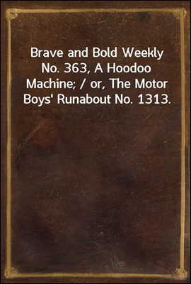 Brave and Bold Weekly No. 363, A Hoodoo Machine; / or, The Motor Boys' Runabout No. 1313.