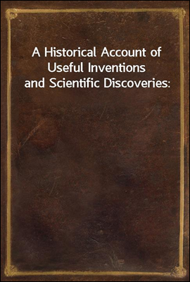 A Historical Account of Useful Inventions and Scientific Discoveries: