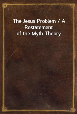 The Jesus Problem / A Restatement of the Myth Theory