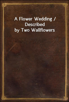 A Flower Wedding / Described by Two Wallflowers