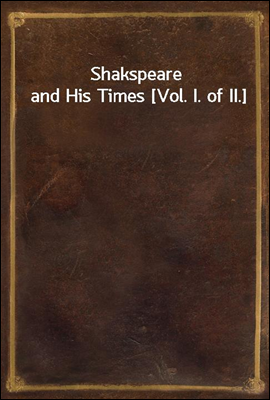 Shakspeare and His Times [Vol. I. of II.]