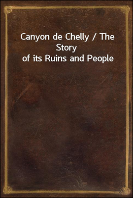 Canyon de Chelly / The Story of its Ruins and People