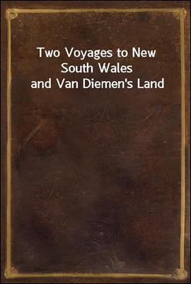 Two Voyages to New South Wales and Van Diemen`s Land