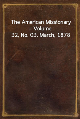 The American Missionary ? Volume 32, No. 03, March, 1878