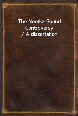 The Nootka Sound Controversy / A dissertation