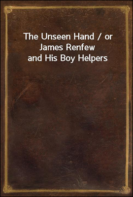 The Unseen Hand / or James Renfew and His Boy Helpers