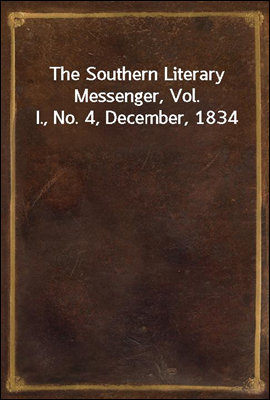 The Southern Literary Messenger, Vol. I., No. 4, December, 1834