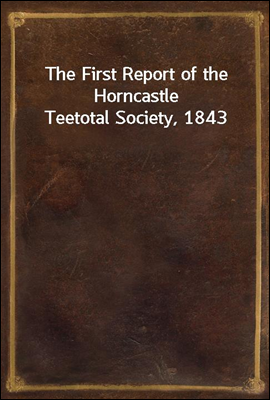 The First Report of the Horncastle Teetotal Society, 1843