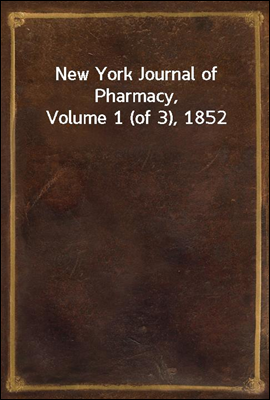 New York Journal of Pharmacy, Volume 1 (of 3), 1852