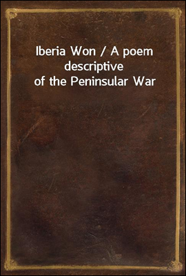 Iberia Won / A poem descriptive of the Peninsular War