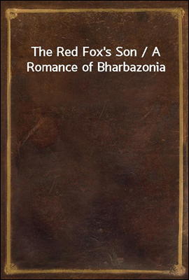 The Red Fox`s Son / A Romance of Bharbazonia