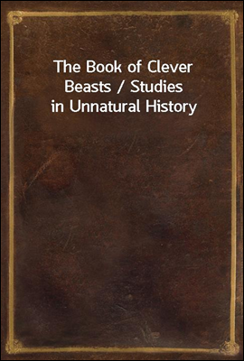 The Book of Clever Beasts / Studies in Unnatural History