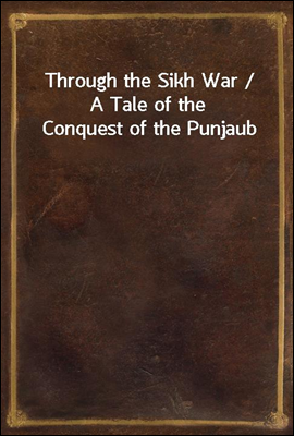 Through the Sikh War / A Tale of the Conquest of the Punjaub
