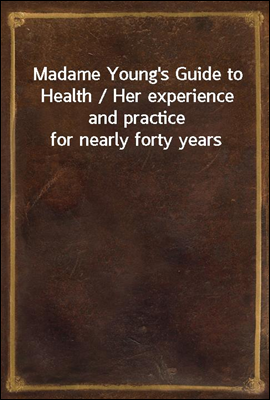Madame Young's Guide to Health / Her experience and practice for nearly forty years
