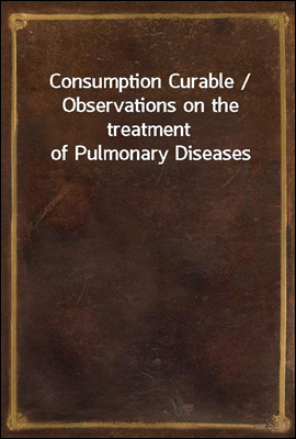 Consumption Curable / Observations on the treatment of Pulmonary Diseases