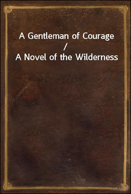 A Gentleman of Courage / A Novel of the Wilderness