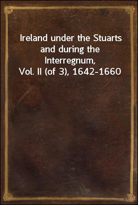 Ireland under the Stuarts and during the Interregnum, Vol. II (of 3), 1642-1660