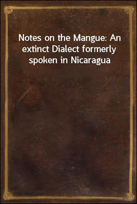 Notes on the Mangue: An extinct Dialect formerly spoken in Nicaragua