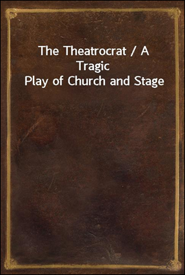 The Theatrocrat / A Tragic Play of Church and Stage