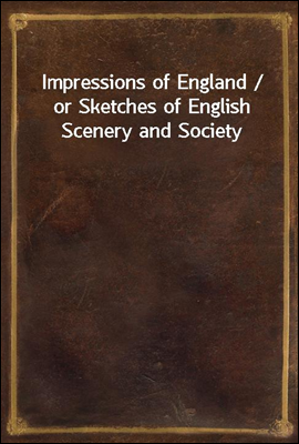 Impressions of England / or Sketches of English Scenery and Society