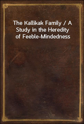 The Kallikak Family / A Study in the Heredity of Feeble-Mindedness