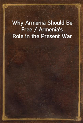 Why Armenia Should Be Free / Armenia's Role in the Present War