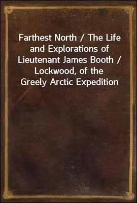 Farthest North / The Life and Explorations of Lieutenant James Booth / Lockwood, of the Greely Arctic Expedition