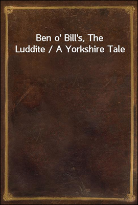 Ben o' Bill's, The Luddite / A Yorkshire Tale